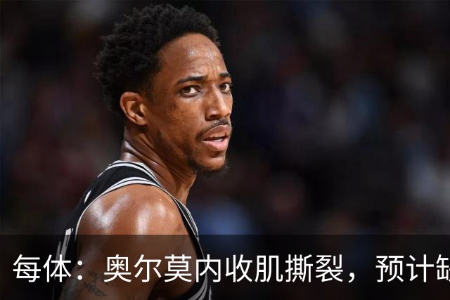 每体：奥尔莫内收肌撕裂，预计缺阵四周，无缘国家德比
